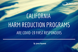 California Harm Reduction Programs are COVID-19 First Responders