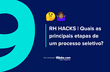 RH HACKS | Quais as principais etapas de um processo seletivo?