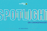 Spotlight On ChangeMakers — Blog series