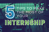 5 Tips to Make the Most of Your Internship