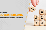 Mastering Buyer Persona: Improved Marketing Strategy