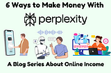 6 Proven Ways to Monetize with Perplexity AI: A Comprehensive Guide to Online Income Series