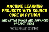 MACHINE LEARNING PROJECTS WITH SOURCE CODE IN PYTHON — EASY PROJECTS, INTERMEDIATE PROJECTS, AND…