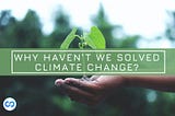 Why Haven’t We Solved Climate
Change?