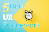 5 Hour UX Framework