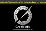 Grokipedia: The Beginning of the End, or the Dawn of a New Era?