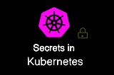 Kubernetes Secrets: How to Create, Use, and Manage Secrets in Kubernetes