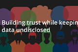 Building trust while keeping data undisclosed