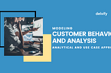 Modeling Customer Behavior & Analysis: Analytical and Use Case Approach