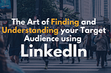 Art of finding and understanding your Target Audience using LinkedIn