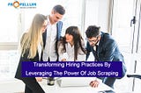 Transforming Hiring Practices By Leveraging The Power Of Job Scraping