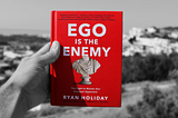 Notes from Ryan Holiday’s Ego is the Enemy