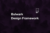 Development on the Bulwark Design Framework.