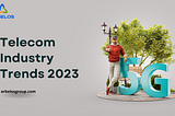 A Look Ahead: 5 Telecom Industry Trends in 2023