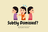 The Art of Being Subtly Dismissed