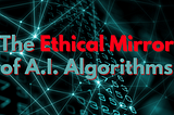 The Ethical Mirror of A.I. Algorithms