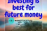 Investing Is Best For Future Money