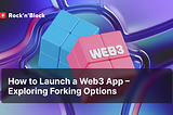 How to Launch a Web3 App — Exploring Forking Options