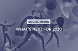 What’s Next For 2020? Check Out Top 5 Social Media Trends!