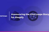 Announcing the Viral Loops Story for Shopify