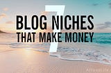 Best Blogging Niche — 7 That Will Make Money (Easily)