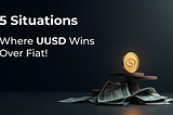 Top 5 Situations Where UUSD Is Better Than Fiat Money