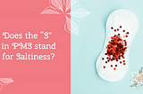 Does the “S” in PMS stand for Saltiness?