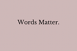 Words matter.