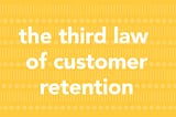 The Third Law of Customer Retention — Retained Customers Are The Growth Engine Behind Organic…
