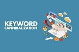 What is Keyword Cannibalization & How to Fix It?