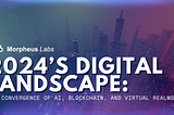 2024’s Digital Landscape: The Convergence of AI, Blockchain, and Virtual Realms