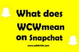 What Does WCW Mean on Snapchat?