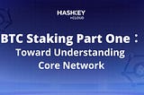 BTC Staking Part One: Toward Understanding Core Network
