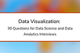 Data Visualization: 30 Questions for Data Science and Data Analytics Interviews
