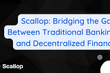 Scallop: Bridging the Gap Between Traditional Banking and Decentralized Finance