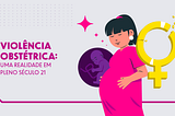 Violência obstétrica: uma realidade em pleno século 21
