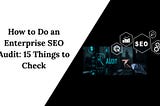 How to Do an Enterprise SEO Audit: 15 Things to Check