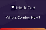MaticPad-What’s Coming Next?