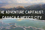 The Adventure Capitalist: Oaxaca & Mexico City