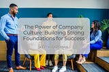 The Power of Company Culture: Building Strong Foundations for Success
