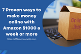 7 Proven ways to make money online with Amazon $1000 a week or more