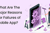 What are the Major Reasons for Failures of Mobile App?