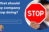 What my company should stop doing?