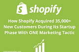 How Shopify Acquired 35,000+ New Customers During Its Startup Phase With ONE Marketing Tactic
