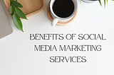 Benefits of Social Media Marketing Services
