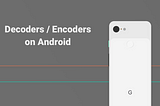 Decoders/Encoders on Android