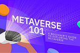 METAVERSE 101 — A Beginner’s Guide to Exploring the Metaverse