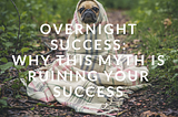 Overnight Success: Why This Myth is Ruining Your Success