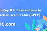 BTC is stuck again? Speeding up it by BTC.com Transaction Accelerator (CPFP)