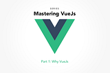 Mastering VueJs: Why Vue?